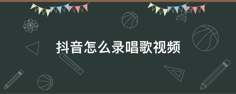 抖音怎么录唱歌视频 抖音怎么录唱歌视频还有伴奏