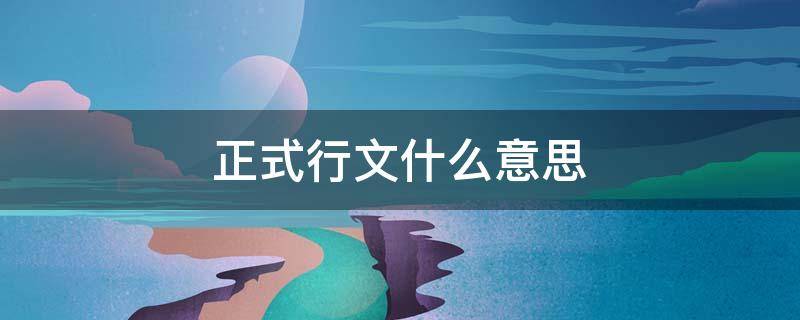 正式行文什么意思（正式行文是什么意思）