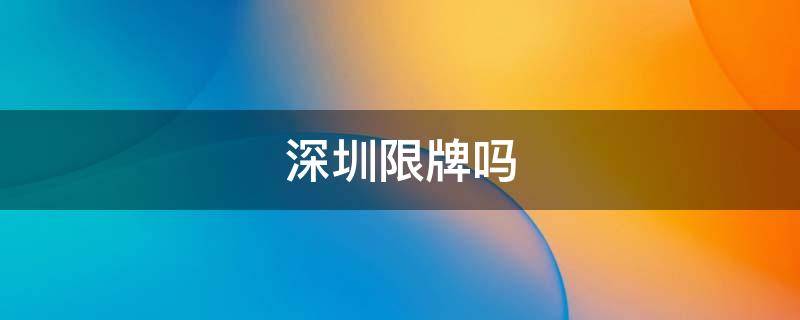 深圳限牌吗（端午节深圳限牌吗）