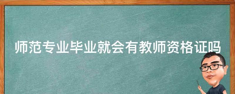 师范专业毕业就会有教师资格证吗 师范专业毕业就会有教师资格证吗女生