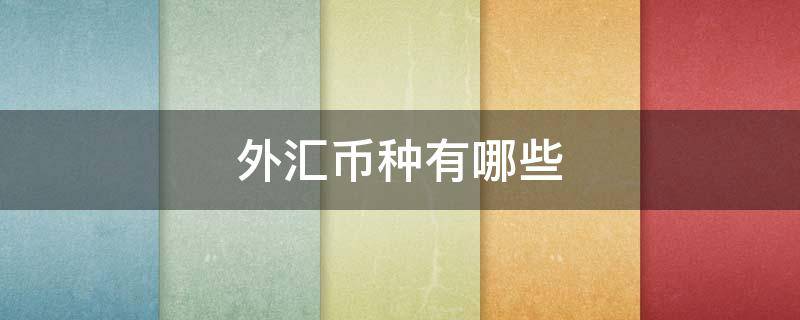 外汇币种有哪些 外汇品种有哪些