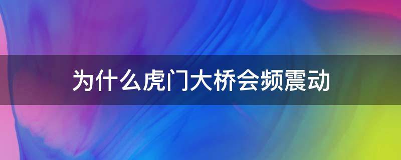 为什么虎门大桥会频震动 专家回应虎门大桥凌晨仍振动