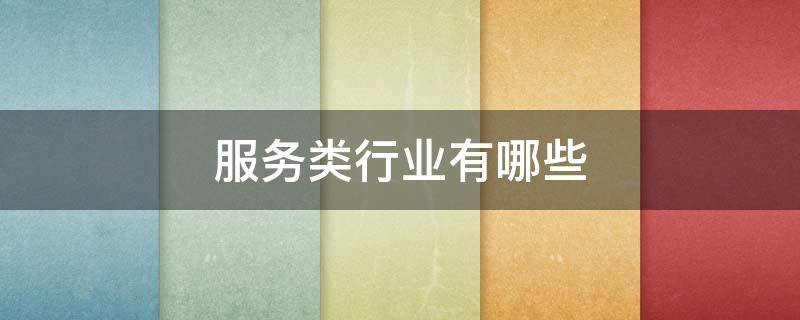 服务类行业有哪些 服务类行业有哪些公司