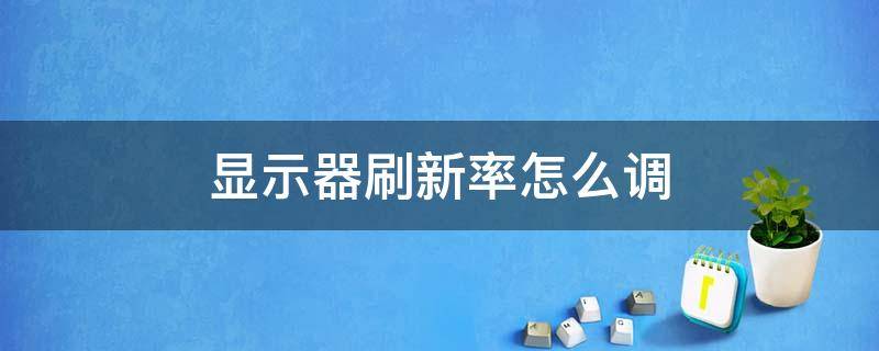 显示器刷新率怎么调 外接显示器刷新率怎么调