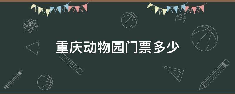 重庆动物园门票多少（重庆动物园门票多少一张需要身份证吗）