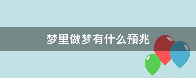 梦里做梦有什么预兆 梦里做梦有什么预兆女
