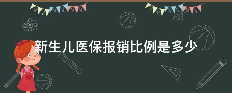 新生儿医保报销比例是多少（贵州新生儿医保报销比例是多少）