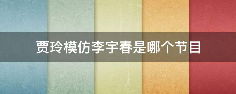 贾玲模仿李宇春是哪个节目（贾玲模仿秀李宇春）