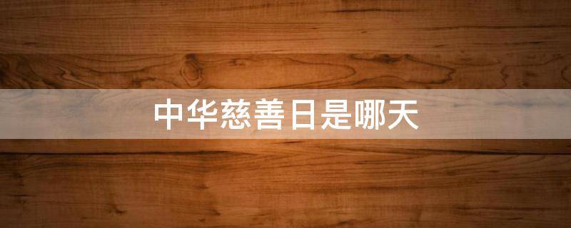 中华慈善日是哪天 中国中华慈善日是哪天