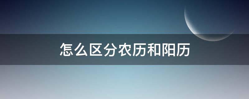 怎么区分农历和阳历 怎么区分农历和阳历和阴历