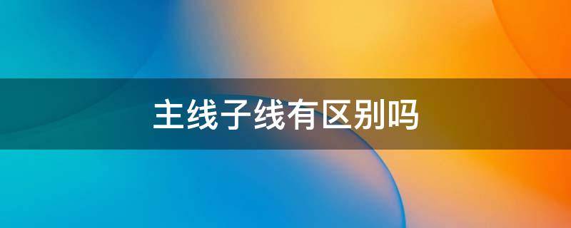 主线子线有区别吗 主线跟子线有什么区别