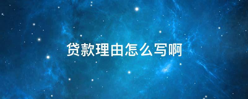 贷款理由怎么写啊（申请贷款理由怎么写）