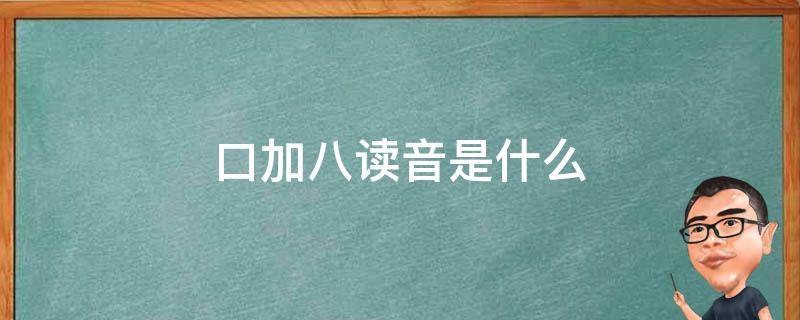 口加八读音是什么 口加八怎么读