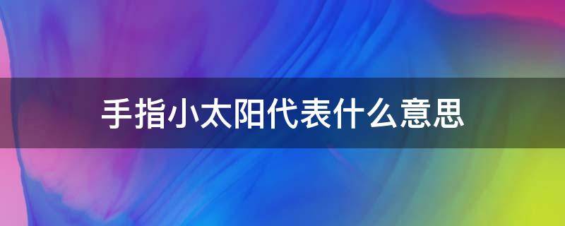 手指小太阳代表什么意思（手指头小太阳什么意思）