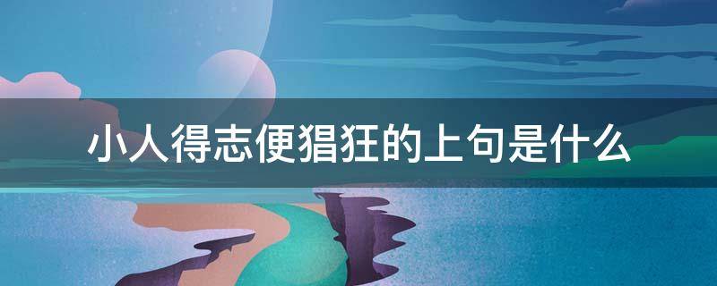 小人得志便猖狂的上句是什么 小人得志的上一句是什么