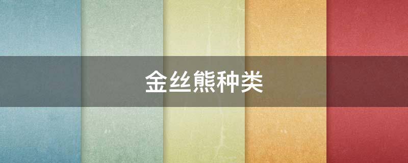 金丝熊种类（金丝熊种类加图片介绍）