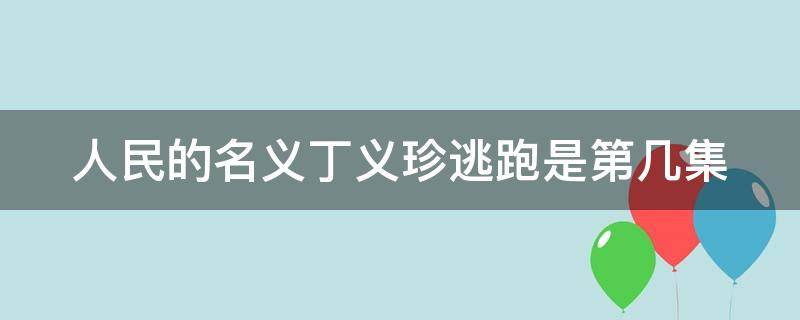 人民的名义丁义珍逃跑是第几集 人民的名义丁义珍逃跑是第几集出现的