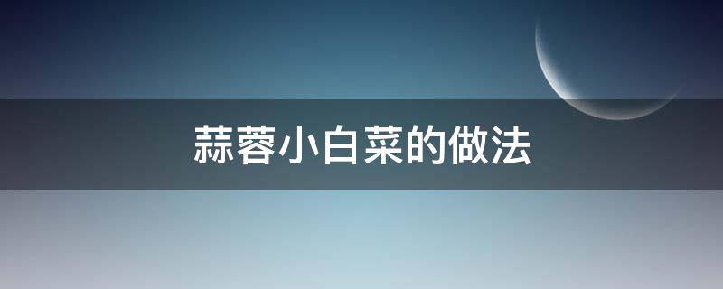 蒜蓉小白菜的做法 蒜蓉小白菜的做法和步骤