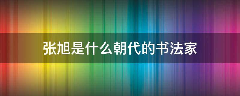 张旭是什么朝代的书法家 师从张旭的书法家是谁