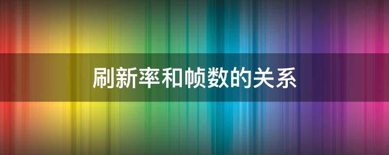 刷新率和帧数的关系 显示器刷新率和帧数的关系