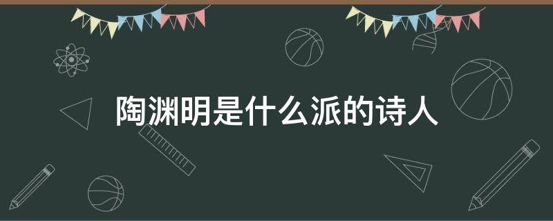 陶渊明是什么派的诗人 陶渊明是哪个派别的诗人