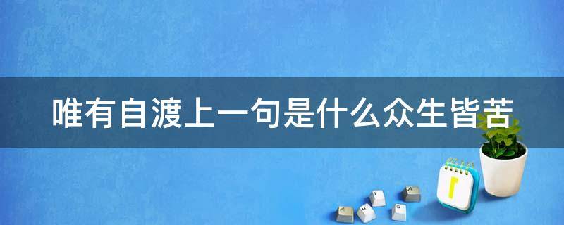 唯有自渡上一句是什么众生皆苦（一执一念一浮生,一悲一喜一枉然）