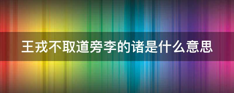 王戎不取道旁李的诸是什么意思 王戎不取道旁李文言文翻译诸的意思