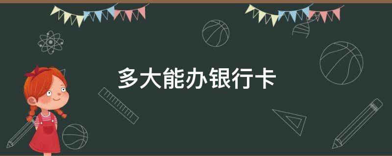 多大能办银行卡 年龄多大能办银行卡