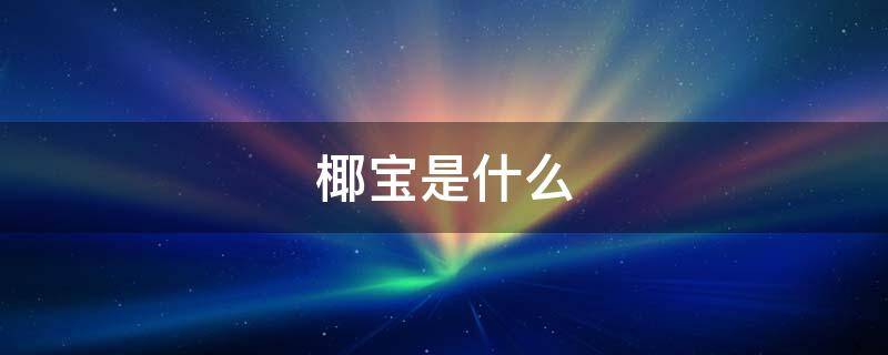 椰宝是什么 椰子里面的椰宝是什么