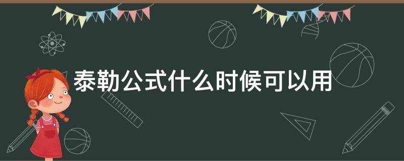 泰勒公式什么时候可以用（泰勒公式什么时候能用）