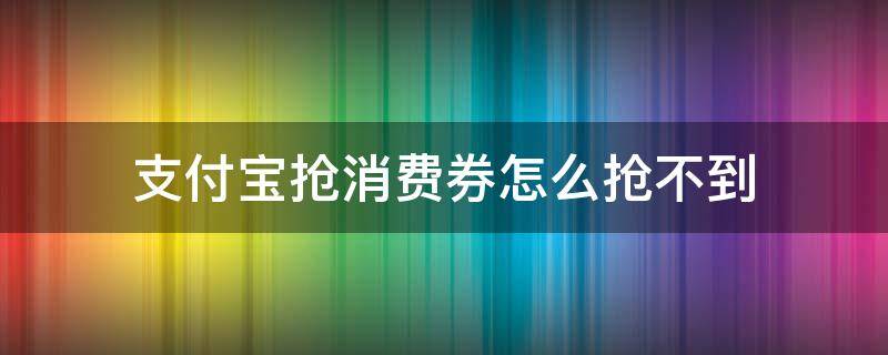 支付宝抢消费券怎么抢不到 支付宝抢到的消费券用不了