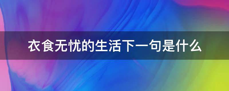 衣食无忧的生活下一句是什么（什么叫衣食无忧的生活）