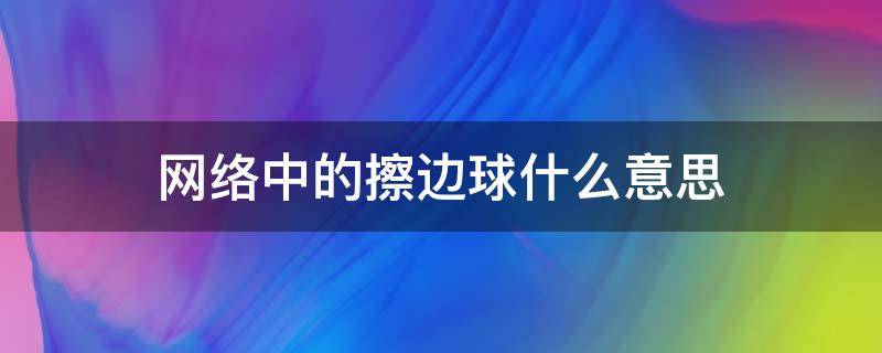 网络中的擦边球什么意思 打擦边球是什么意思