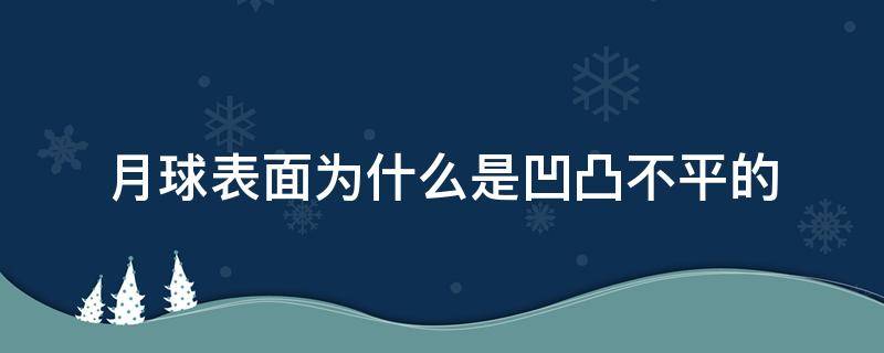 月球表面为什么是凹凸不平的（月球表面为什么是凹凸不平的实验）