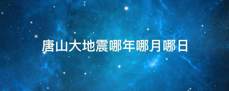 唐山大地震哪年哪月哪日 河北唐山大地震是哪年哪月哪日