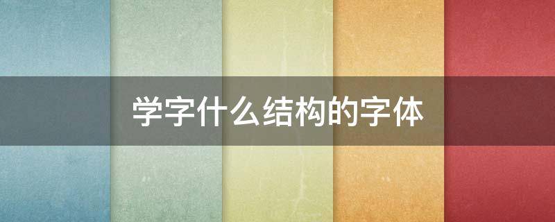 学字什么结构的字体（好学的字体结构）