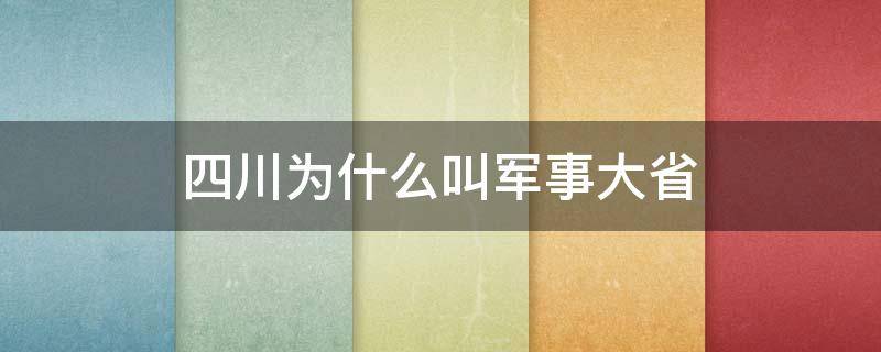 四川为什么叫军事大省 四川是川军其他的省是啥