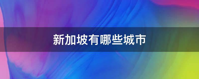 新加坡有哪些城市 新加坡有哪些城市名称英语