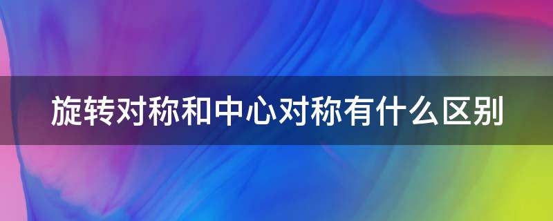 旋转对称和中心对称有什么区别 旋转对称与中心对称