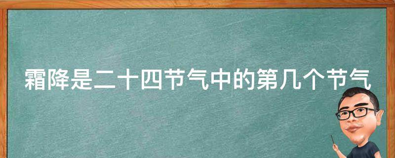 霜降是二十四节气中的第几个节气（霜降是二十四节气中的第几个节气?）