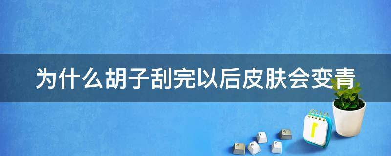 为什么胡子刮完以后皮肤会变青 为什么刮过胡子后发青