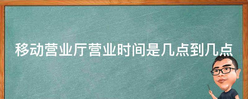 移动营业厅营业时间是几点到几点 移动营业厅营业时间是几点到几点钟