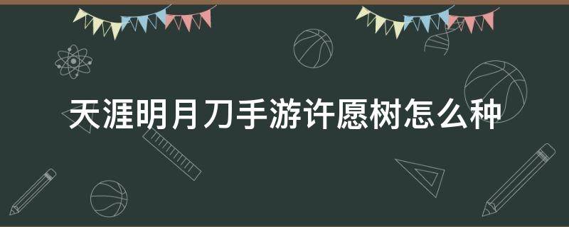 天涯明月刀手游许愿树怎么种 天涯明月刀许愿树种哪里