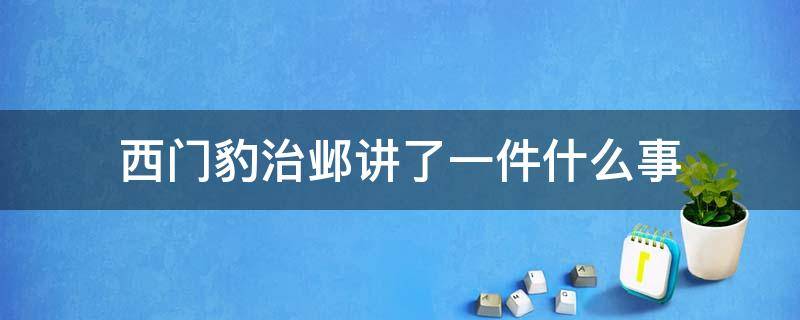 西门豹治邺讲了一件什么事（西门豹治邺讲了一件什么事简单）