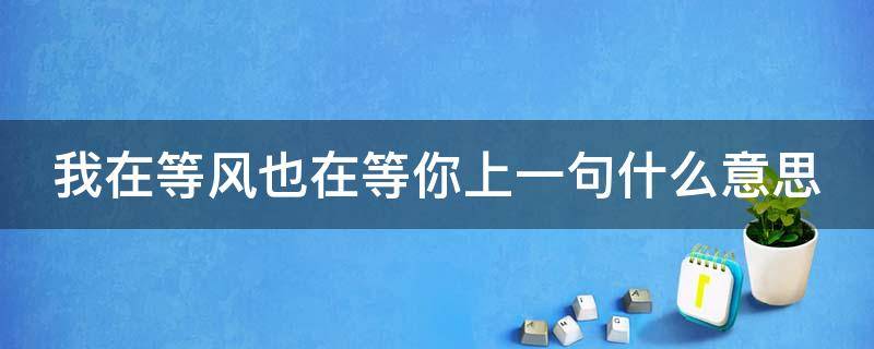 我在等风也在等你上一句什么意思 我在等风也在等你上一句什么意思啊