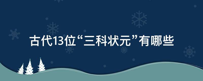 古代13位“三科状元”有哪些（古代状元第三名称为）