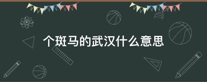 个斑马的武汉什么意思 武汉人说个斑马是什么意思