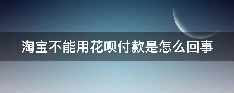 淘宝不能用花呗付款是怎么回事（淘宝不能用花呗付款怎么办）