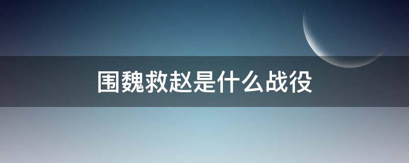 围魏救赵是什么战役（围魏救赵是什么战役,后有哪一战）