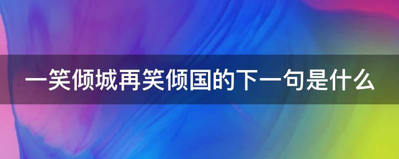 一笑倾城再笑倾国的下一句是什么（一笑倾城再笑倾人国）